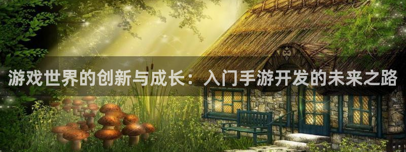 pc28开奖网站大神：游戏世界的创新与成长：入门手游开发的未