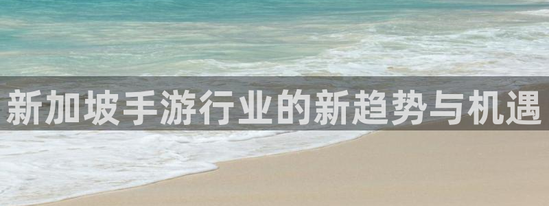 蓝图娱乐app：新加坡手游行业的新趋势与机遇